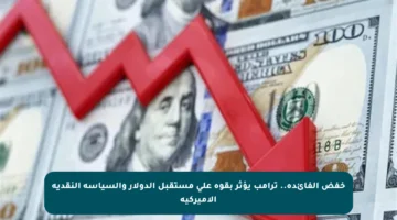 خفض الفائدة.. ترامب يؤثر بقوة على مستقبل الدولار والسياسة النقدية الأميركية